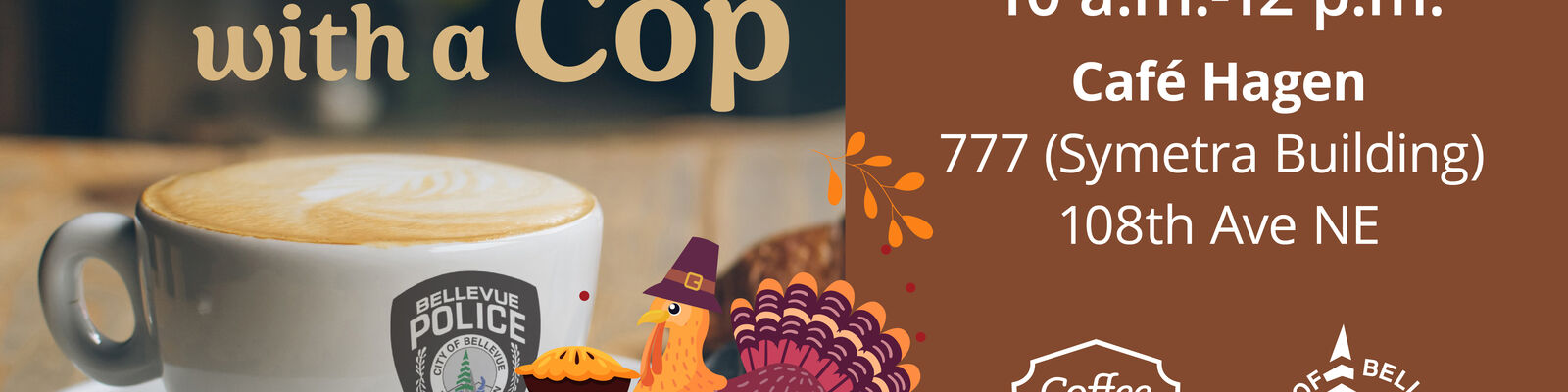 Image of Bellevue Police's Coffee with a Cop event on November 25. From 10a-12p, Officers will be at Cafe Hagen in downtown where they want to hear directly from you! 